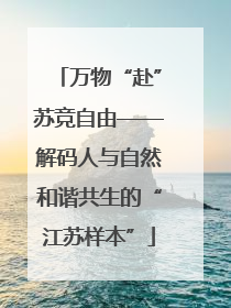 万物“赴”苏竞自由——解码人与自然和谐共生的“江苏样本”