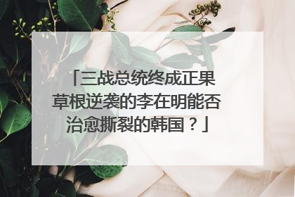 三战总统终成正果 草根逆袭的李在明能否治愈撕裂的韩国？