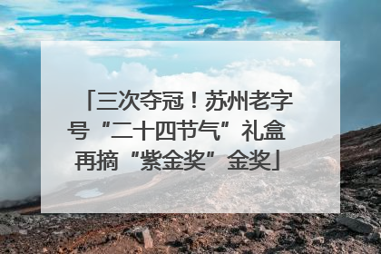 三次夺冠！苏州老字号“二十四节气”礼盒再摘“紫金奖”金奖