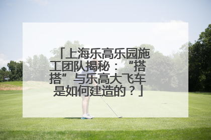 上海乐高乐园施工团队揭秘：“搭搭”与乐高大飞车是如何建造的？