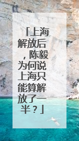 上海解放后，陈毅为何说上海只能算解放了一半？