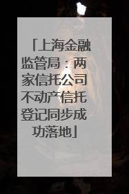 上海金融监管局：两家信托公司不动产信托登记同步成功落地