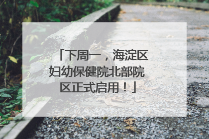 下周一，海淀区妇幼保健院北部院区正式启用！