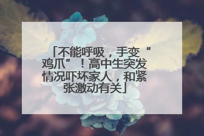 不能呼吸，手变“鸡爪”！高中生突发情况吓坏家人，和紧张激动有关