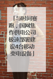 与时间赛跑，国网焦作供电公司极速部署建设4台移动变电设备