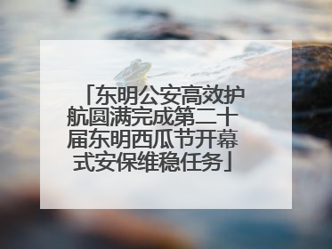 东明公安高效护航圆满完成第二十届东明西瓜节开幕式安保维稳任务