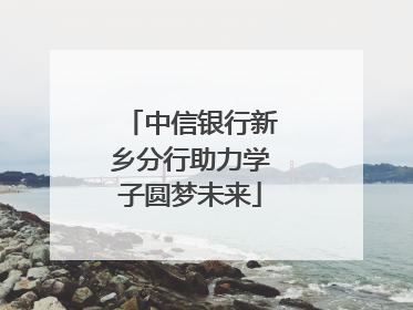 中信银行新乡分行助力学子圆梦未来