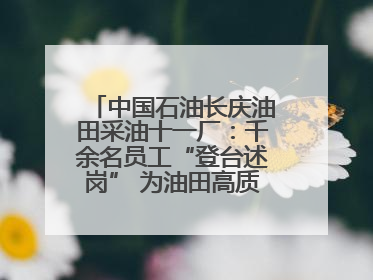中国石油长庆油田采油十一厂：千余名员工“登台述岗” 为油田高质量发展赋能