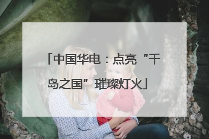 中国华电：点亮“千岛之国”璀璨灯火