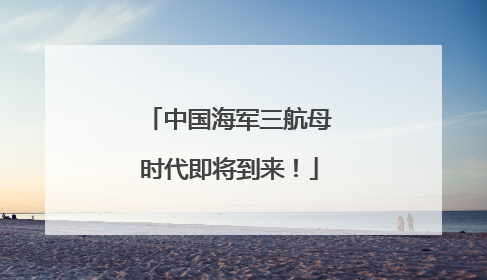 中国海军三航母时代即将到来！