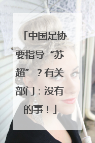 中国足协要指导“苏超”？有关部门：没有的事！