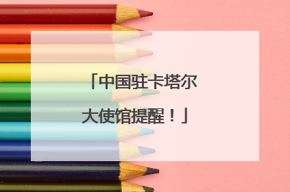 中国驻卡塔尔大使馆提醒！