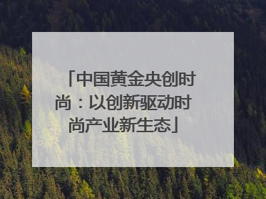 中国黄金央创时尚：以创新驱动时尚产业新生态