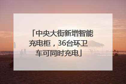 中央大街新增智能充电柜，36台环卫车可同时充电