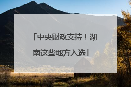 中央财政支持！湖南这些地方入选