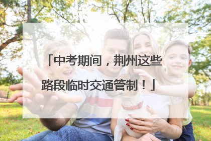 中考期间，荆州这些路段临时交通管制！