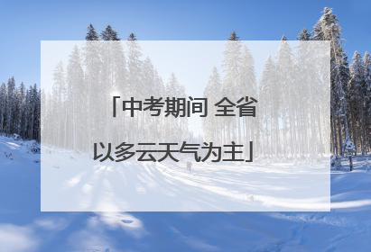 中考期间 全省以多云天气为主
