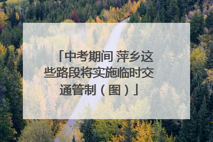 中考期间 萍乡这些路段将实施临时交通管制（图）