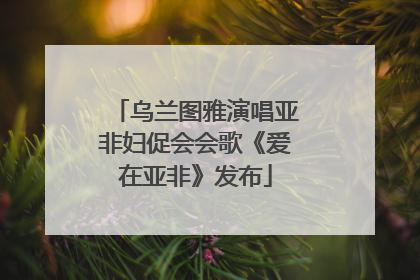 乌兰图雅演唱亚非妇促会会歌《爱在亚非》发布