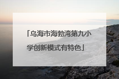 乌海市海勃湾第九小学创新模式有特色