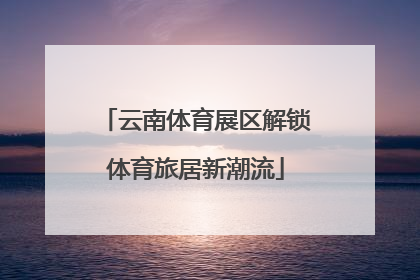 云南体育展区解锁体育旅居新潮流