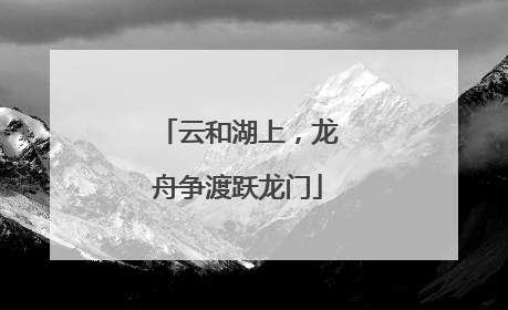 云和湖上，龙舟争渡跃龙门
