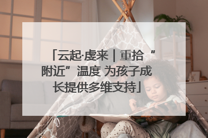 云起·虔来｜重拾“附近”温度 为孩子成长提供多维支持