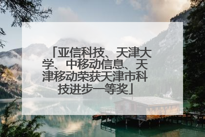 亚信科技、天津大学、中移动信息、天津移动荣获天津市科技进步一等奖