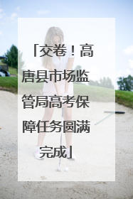 交卷！高唐县市场监管局高考保障任务圆满完成