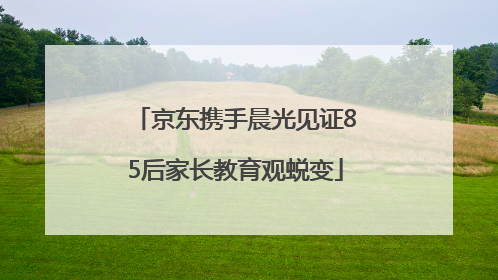 京东携手晨光见证85后家长教育观蜕变
