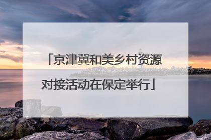 京津冀和美乡村资源对接活动在保定举行