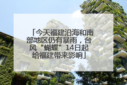 今天福建沿海和南部地区仍有暴雨，台风“蝴蝶”14日起给福建带来影响