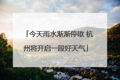 今天雨水渐渐停歇 杭州将开启一段好天气