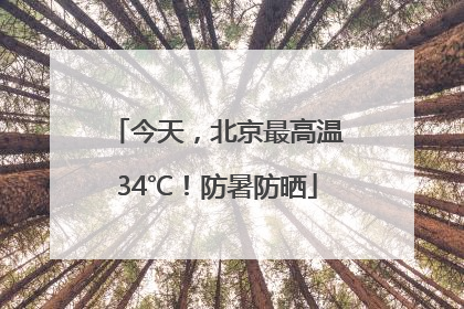 今天，北京最高温34℃！防暑防晒