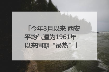 今年3月以来 西安平均气温为1961年以来同期“最热”