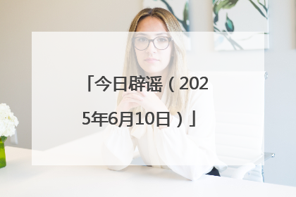 今日辟谣（2025年6月10日）