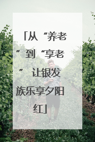 从“养老”到“享老” 让银发族乐享夕阳红
