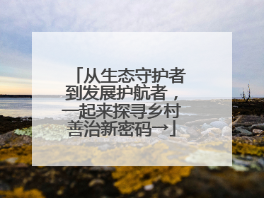 从生态守护者到发展护航者，一起来探寻乡村善治新密码→