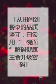 从田间到餐桌的品质坚守：白象用“一碗面”解码健康主食升级密码