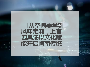 从空间美学到风味定制，上官四果汤以文化赋能开启闽南传统甜品新篇章