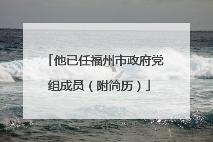 他已任福州市政府党组成员（附简历）