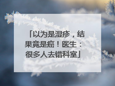 以为是湿疹，结果竟是癌！医生：很多人去错科室