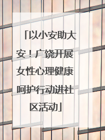 以小安助大安！广饶开展女性心理健康呵护行动进社区活动