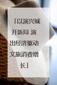 以演兴城开新局 演出经济驱动文旅消费增长