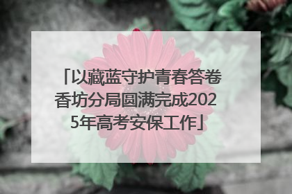 以藏蓝守护青春答卷 香坊分局圆满完成2025年高考安保工作