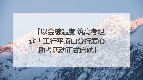 以金融温度 筑高考坦途！工行平顶山分行爱心助考活动正式启航