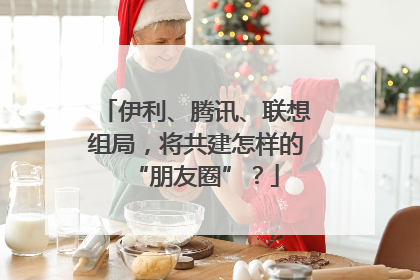 伊利、腾讯、联想组局，将共建怎样的“朋友圈”？