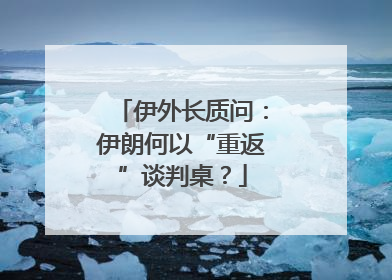 伊外长质问：伊朗何以“重返”谈判桌？