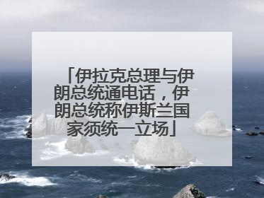 伊拉克总理与伊朗总统通电话，伊朗总统称伊斯兰国家须统一立场