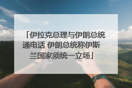 伊拉克总理与伊朗总统通电话 伊朗总统称伊斯兰国家须统一立场
